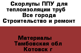 Скорлупы ППУ для теплоизоляции труб. - Все города Строительство и ремонт » Материалы   . Тамбовская обл.,Котовск г.